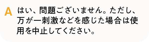 はい、問題ございません。ただし、万が一刺激などを感じた場合は使用を中止してください。