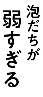 泡だちが弱すぎる